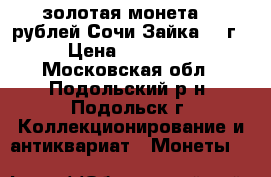 золотая монета 50 рублей Сочи Зайка2013г › Цена ­ 21 000 - Московская обл., Подольский р-н, Подольск г. Коллекционирование и антиквариат » Монеты   